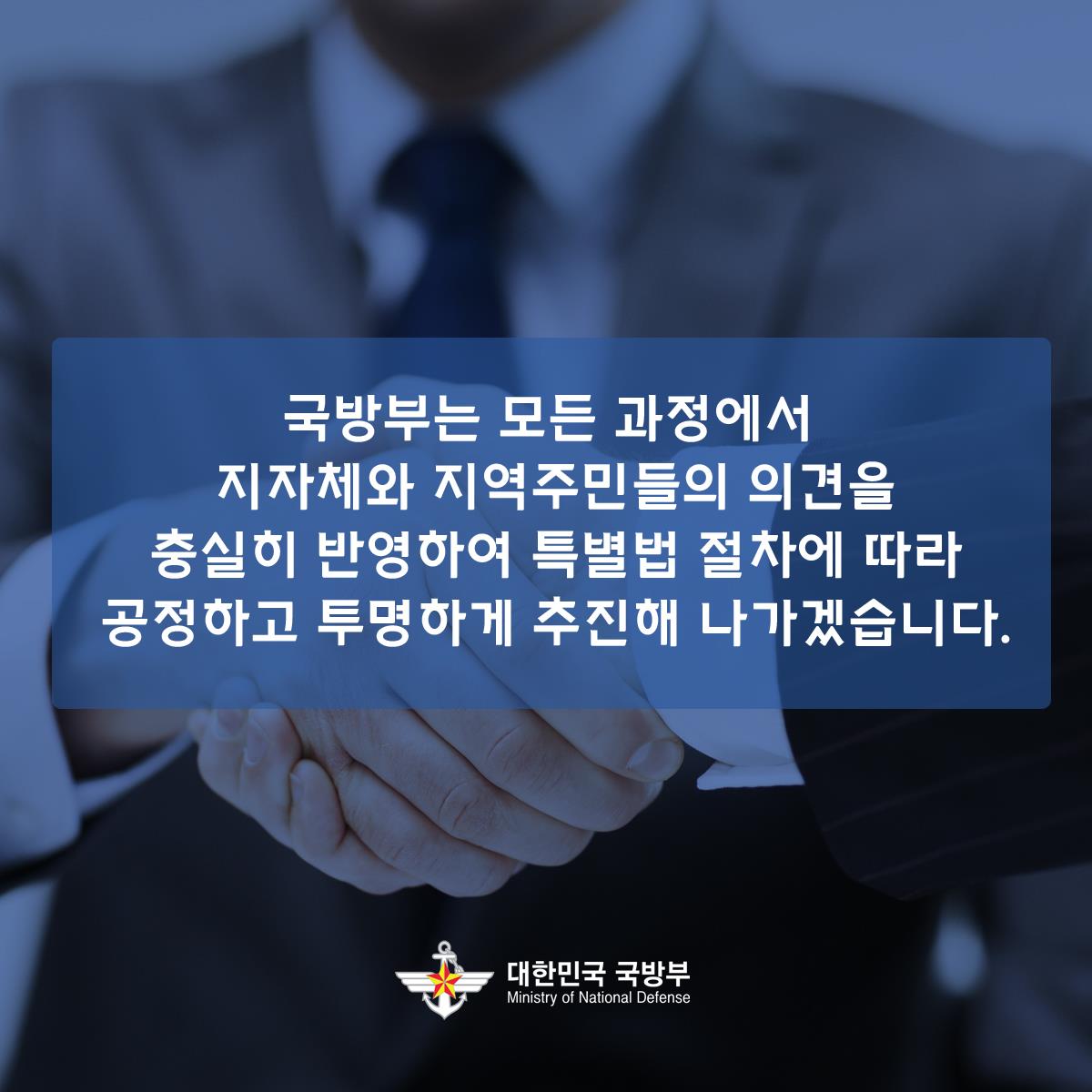         국방부는 모든 과정에서 지자체와 지역주민들의 의견을 충실히 반영하여 특별법 절차에 따라 공정하고 투명하게 추진해 나가겠습니다