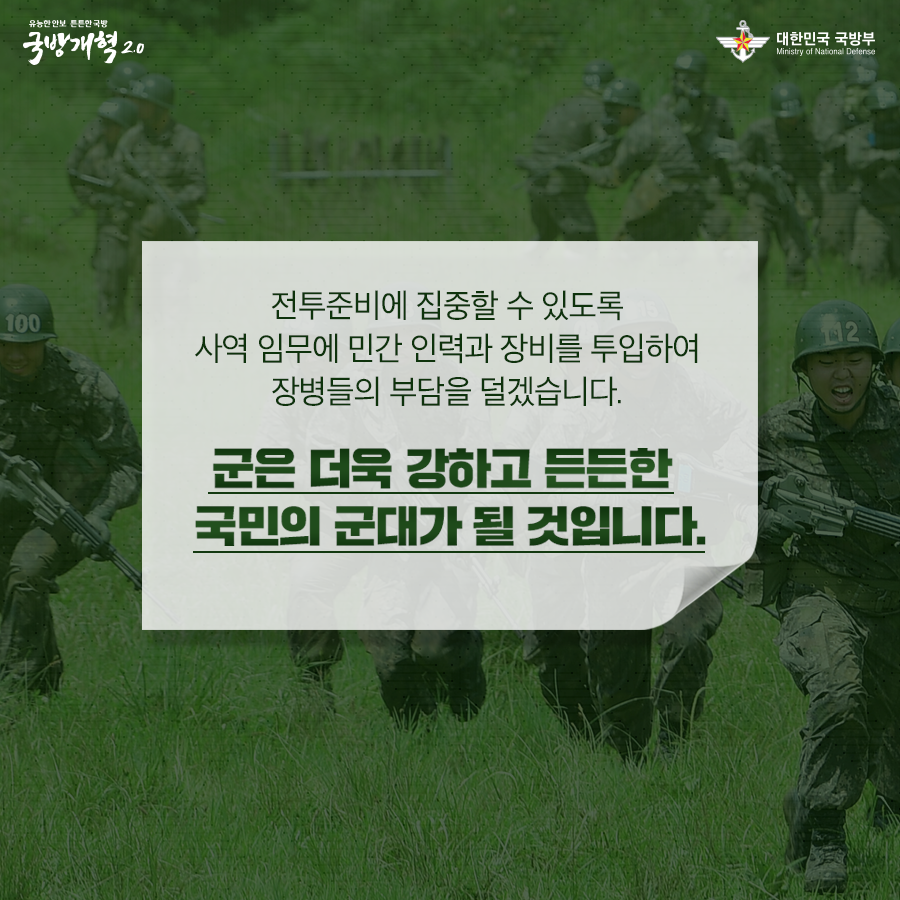 전투준비에 집중할 수 있도록 사역 임무에 민간 인력과 장비를 투입하여 장병들의 부담을 덜겠습니다 군은 더욱 강하고 든든한 국민의 군대가 될 것입니다