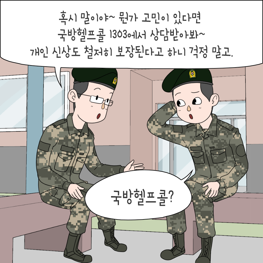 혹시 말이야 뭔가 고민이 있다면 국방헬프콜 1303에서 상담받아봐 개인 신상도 철저히 보장된다고 하니 걱정 말고 국방헬프콜?